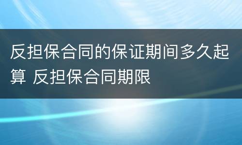 反担保合同的保证期间多久起算 反担保合同期限