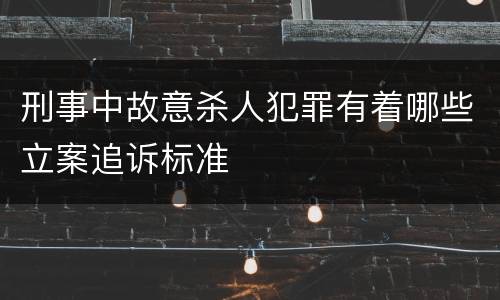 刑事中故意杀人犯罪有着哪些立案追诉标准