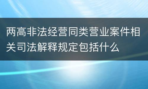 两高非法经营同类营业案件相关司法解释规定包括什么