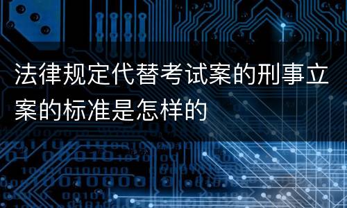 法律规定代替考试案的刑事立案的标准是怎样的
