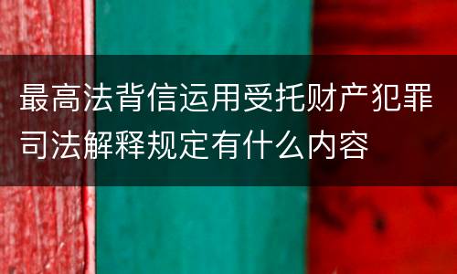 最高法背信运用受托财产犯罪司法解释规定有什么内容