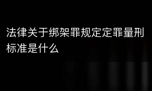 法律关于绑架罪规定定罪量刑标准是什么