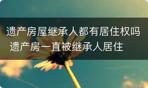 遗产房屋继承人都有居住权吗 遗产房一直被继承人居住