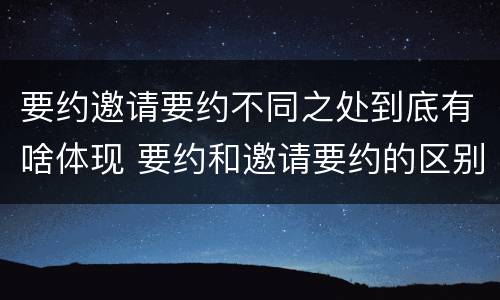 要约邀请要约不同之处到底有啥体现 要约和邀请要约的区别