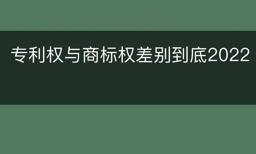 专利权与商标权差别到底2022