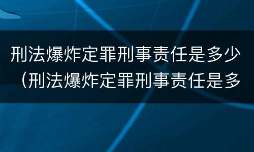 刑法爆炸定罪刑事责任是多少（刑法爆炸定罪刑事责任是多少条）