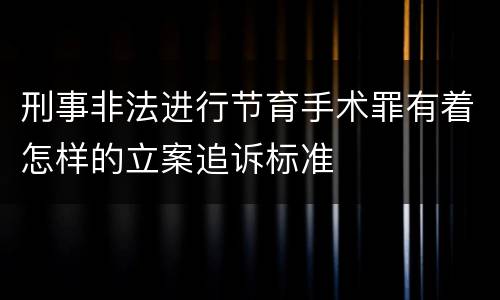 刑事非法进行节育手术罪有着怎样的立案追诉标准