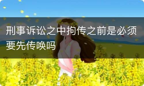 刑事诉讼之中拘传之前是必须要先传唤吗