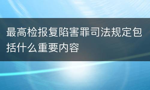 最高检报复陷害罪司法规定包括什么重要内容