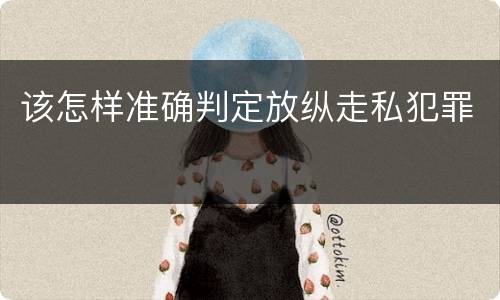 该怎样准确判定放纵走私犯罪