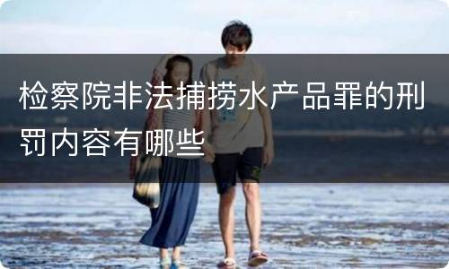 检察院非法捕捞水产品罪的刑罚内容有哪些