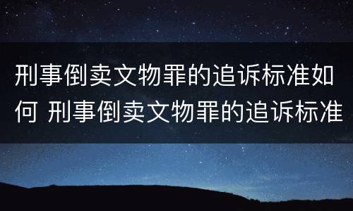 刑事倒卖文物罪的追诉标准如何 刑事倒卖文物罪的追诉标准如何计算