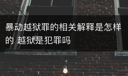 暴动越狱罪的相关解释是怎样的 越狱是犯罪吗