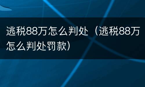 逃税88万怎么判处（逃税88万怎么判处罚款）
