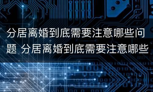 分居离婚到底需要注意哪些问题 分居离婚到底需要注意哪些问题女方
