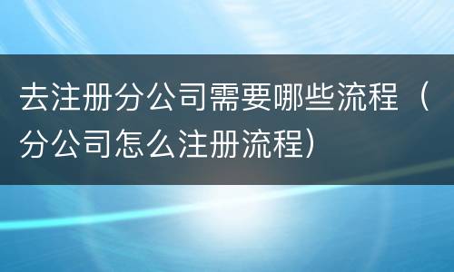 去注册分公司需要哪些流程（分公司怎么注册流程）