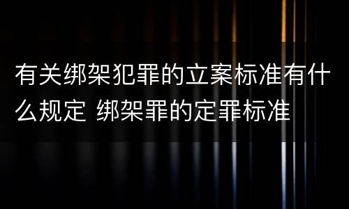 有关绑架犯罪的立案标准有什么规定 绑架罪的定罪标准