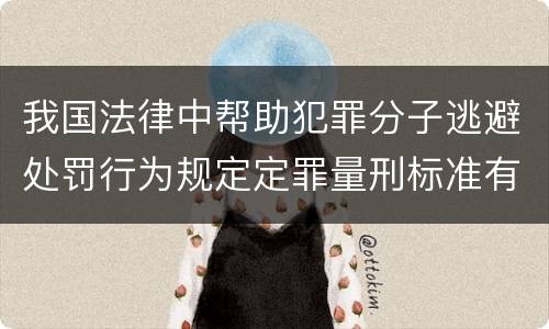 我国法律中帮助犯罪分子逃避处罚行为规定定罪量刑标准有哪些