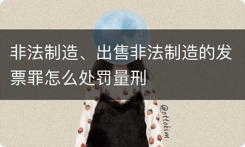 非法制造、出售非法制造的发票罪怎么处罚量刑