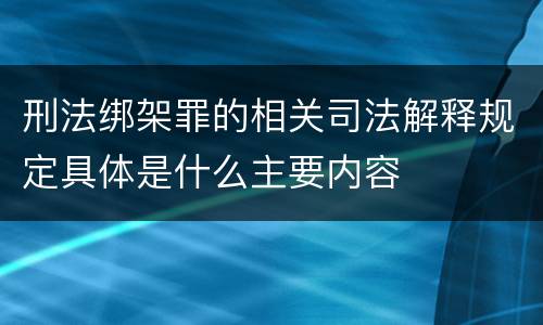 刑法绑架罪的相关司法解释规定具体是什么主要内容