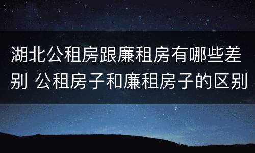 湖北公租房跟廉租房有哪些差别 公租房子和廉租房子的区别