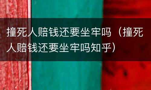 撞死人赔钱还要坐牢吗（撞死人赔钱还要坐牢吗知乎）