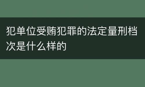 犯单位受贿犯罪的法定量刑档次是什么样的