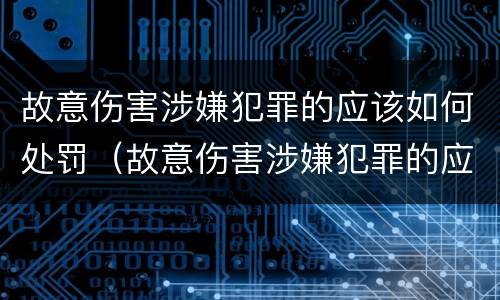 故意伤害涉嫌犯罪的应该如何处罚（故意伤害涉嫌犯罪的应该如何处罚他）