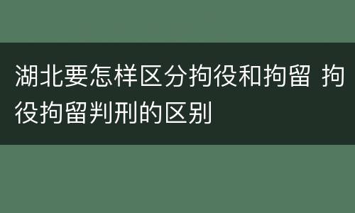 湖北要怎样区分拘役和拘留 拘役拘留判刑的区别