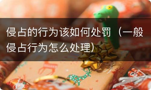 侵占的行为该如何处罚（一般侵占行为怎么处理）