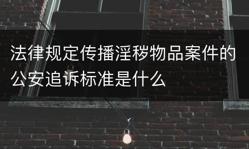 法律规定传播淫秽物品案件的公安追诉标准是什么
