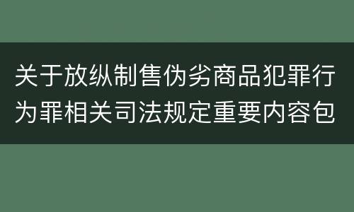 关于放纵制售伪劣商品犯罪行为罪相关司法规定重要内容包括什么