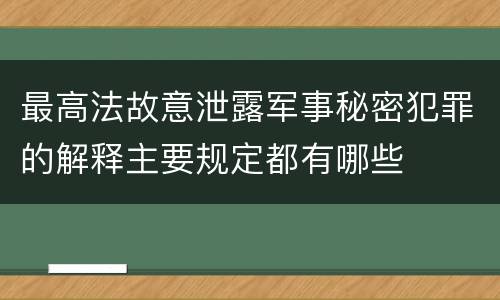 最高法故意泄露军事秘密犯罪的解释主要规定都有哪些