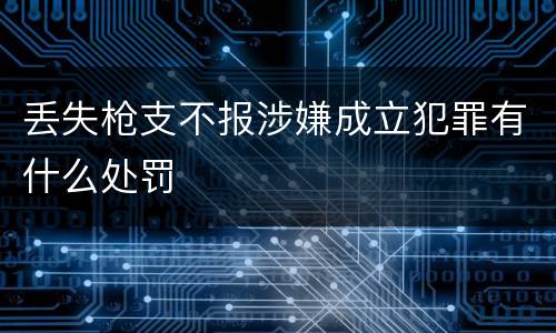 丢失枪支不报涉嫌成立犯罪有什么处罚