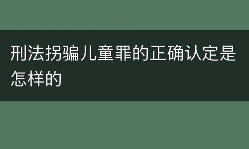 刑法拐骗儿童罪的正确认定是怎样的