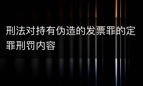 刑法对持有伪造的发票罪的定罪刑罚内容