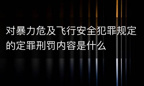 对暴力危及飞行安全犯罪规定的定罪刑罚内容是什么