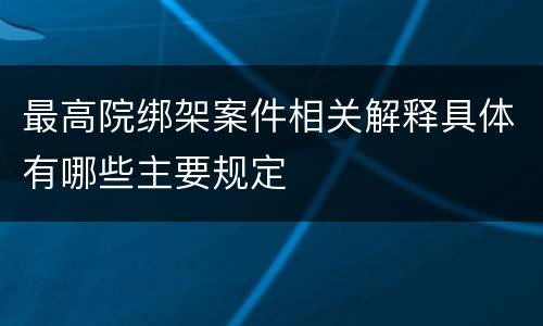 最高院绑架案件相关解释具体有哪些主要规定