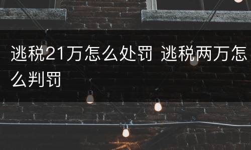 逃税21万怎么处罚 逃税两万怎么判罚