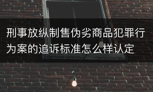 刑事放纵制售伪劣商品犯罪行为案的追诉标准怎么样认定
