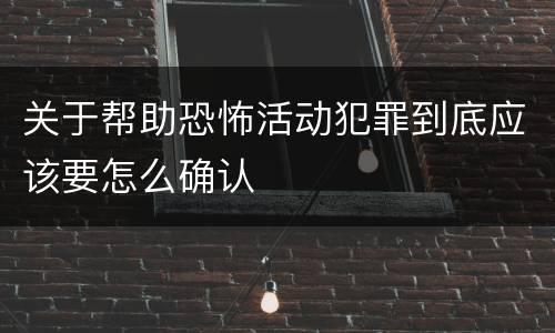 关于帮助恐怖活动犯罪到底应该要怎么确认