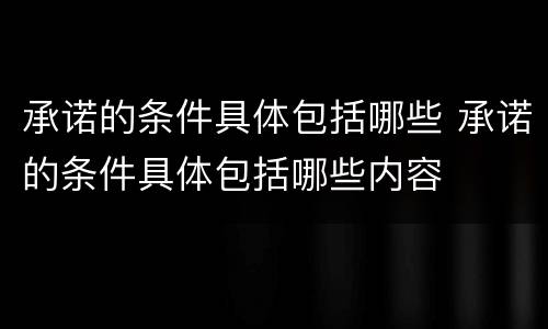 承诺的条件具体包括哪些 承诺的条件具体包括哪些内容