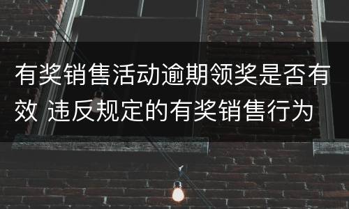 有奖销售活动逾期领奖是否有效 违反规定的有奖销售行为