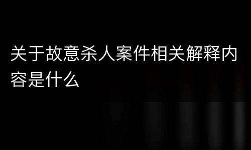 关于故意杀人案件相关解释内容是什么