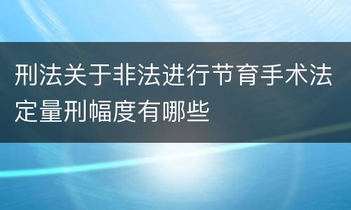 刑法关于非法进行节育手术法定量刑幅度有哪些