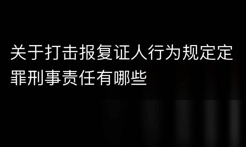 关于打击报复证人行为规定定罪刑事责任有哪些