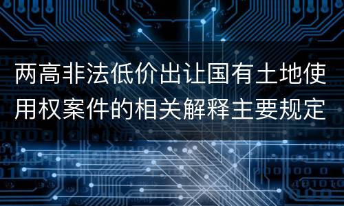 两高非法低价出让国有土地使用权案件的相关解释主要规定