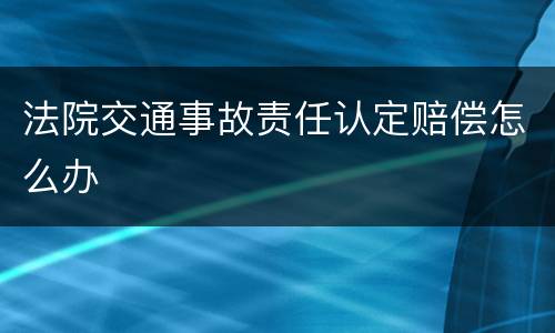 法院交通事故责任认定赔偿怎么办