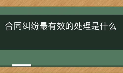 合同纠纷最有效的处理是什么