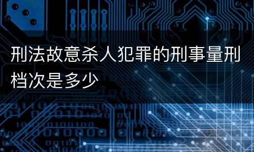 刑法故意杀人犯罪的刑事量刑档次是多少